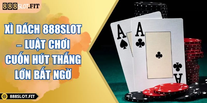 Xì Dách 888SLOT – Luật Chơi Cuốn Hút Thắng Lớn Bất Ngờ 3 Xì dách 888SLOT