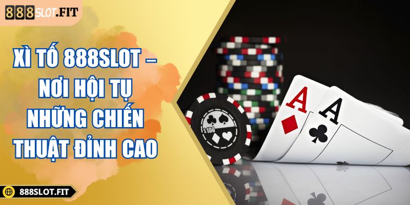 Xì Tố 888SLOT – Nơi Hội Tụ Những Chiến Thuật Đỉnh Cao 4 Xì tố 888SLOT